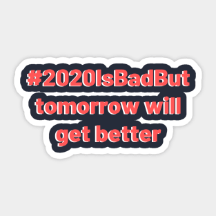 2020 is bad but tomorrow will get better design Sticker